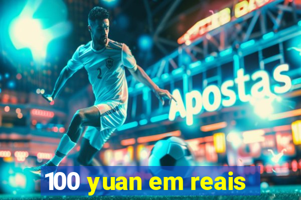 100 yuan em reais